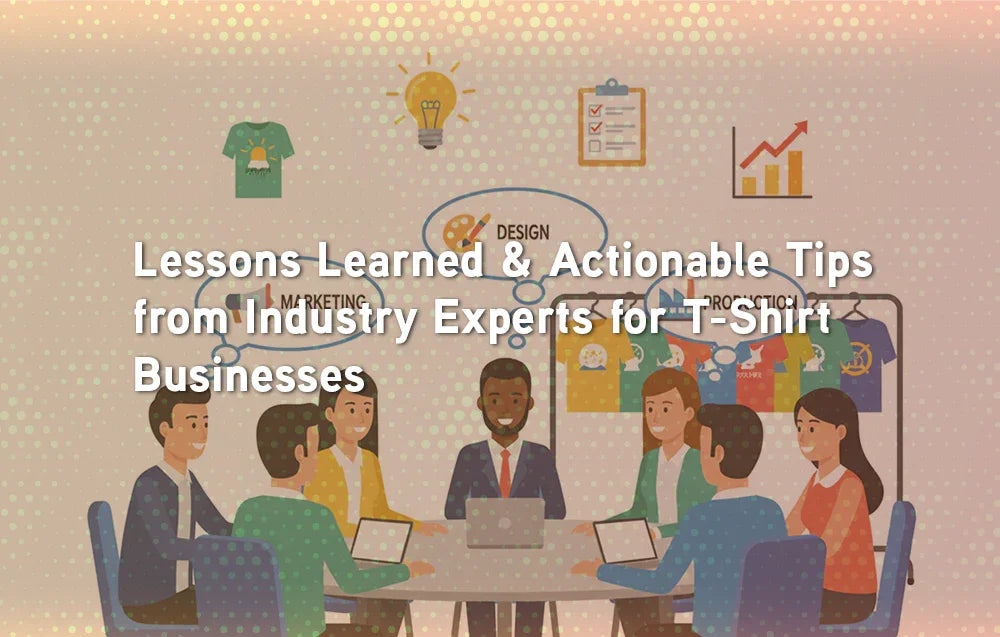 Lessons Learned & Actionable Tips from Industry Experts for T-Shirt Businesses