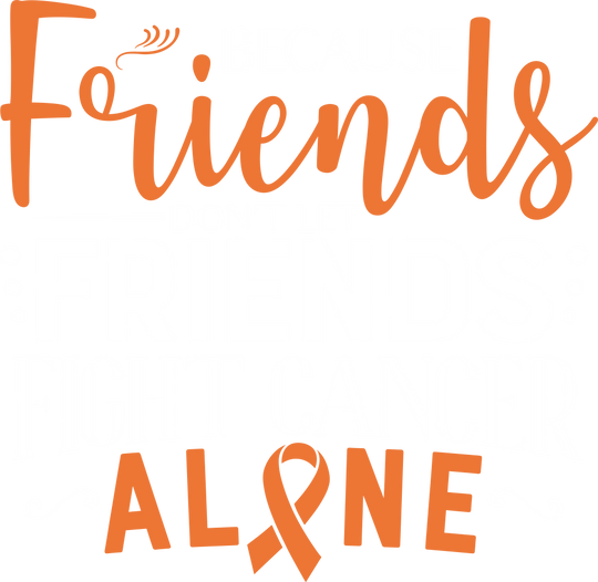 Because Friends Don't Let Friends Fight Cancer Alone - Leukemia DTF Transfers