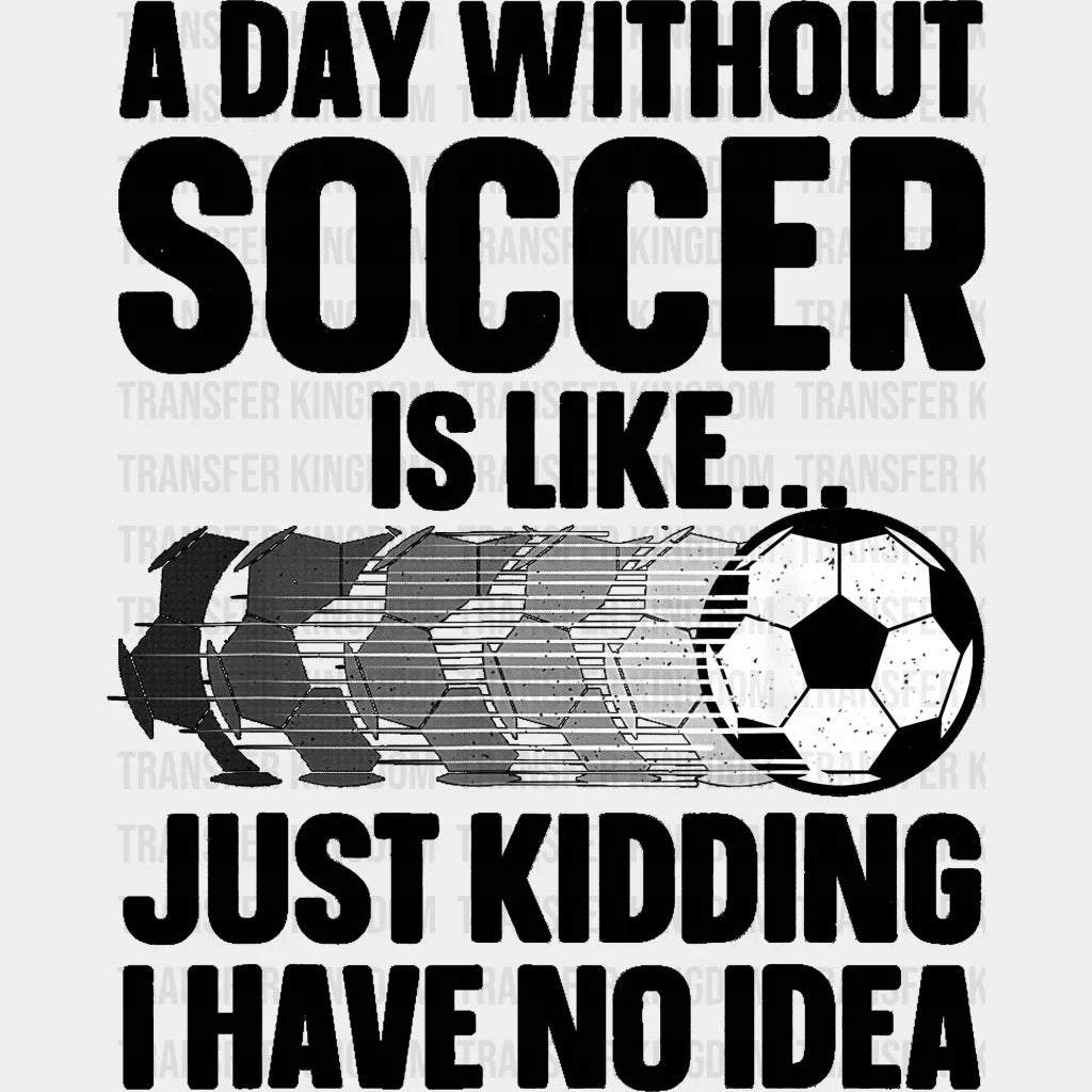 A Day Without Soccer Is Like - Dtf Heat Transfer Unisex S & M (10’’) / Dark Color Design (See