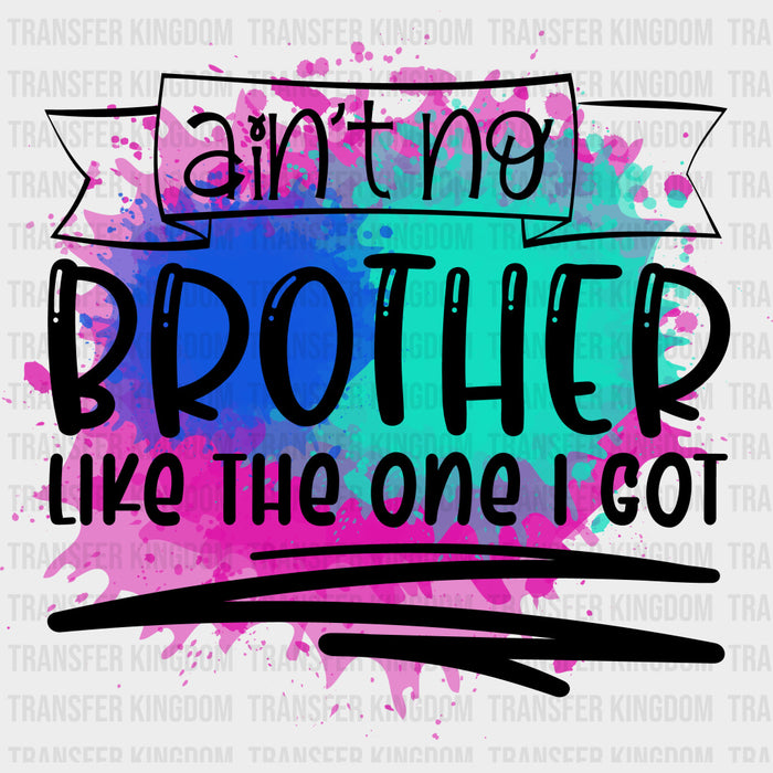 Ain't No Brother Like The One I Got - Brother DTF Transfers