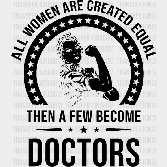 All Women Are Created Equal, Then A Few Become Doctors - Medical School DTF Transfers transfer-kingdom Dark Color Design (See Imaging)