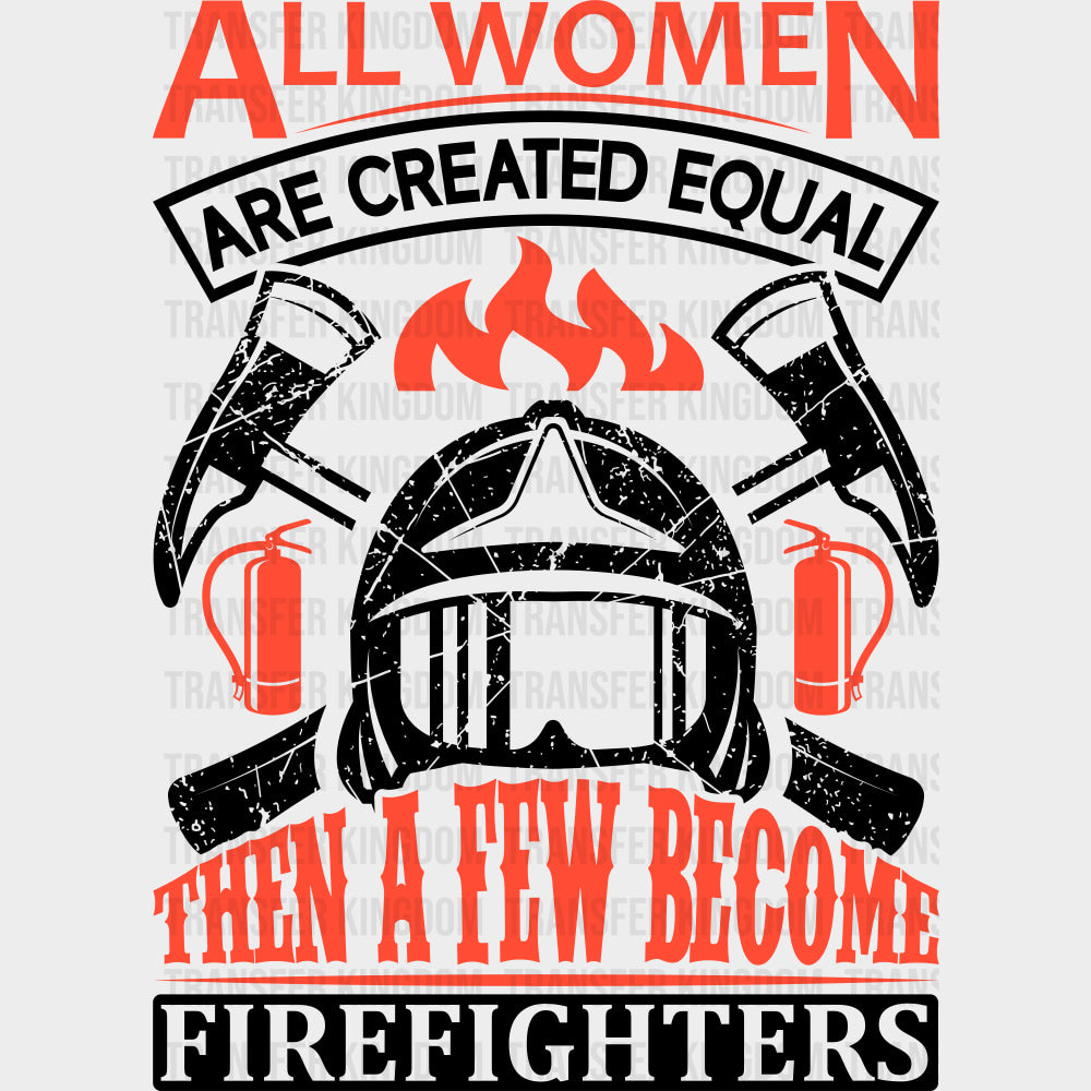 All Women Are Created Equal Then A Few Become Firefighters - Fire Department DTF Transfers transfer-kingdom Dark Color Design (See Imaging)