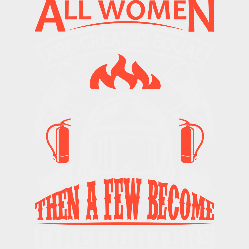 All Women Are Created Equal Then A Few Become Firefighters - Fire Department DTF Transfers transfer-kingdom Light Color Design (See Imaging)