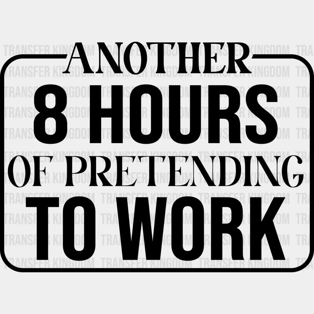Another 8 Hours Of Pretending To Work - Funny Dtf Heat Transfer Unisex S & M (10’’) / Dark