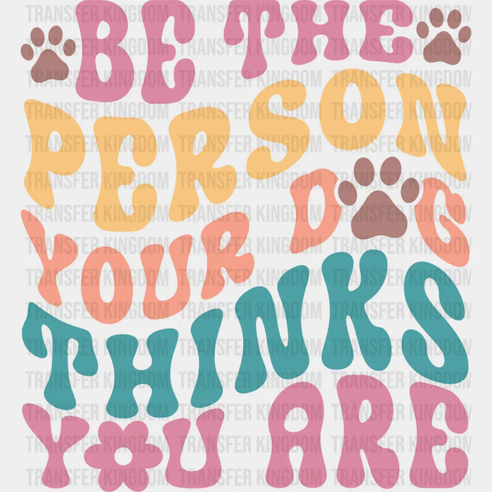 Be The Person Your Dog Thinks You Are - Dogs Iron On DTF Transfer