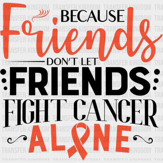 Because Friends Don’t Let Friends Fight Cancer Alone - Leukemia DTF Transfers Adult Unisex - S & M (10’’) / Dark Color