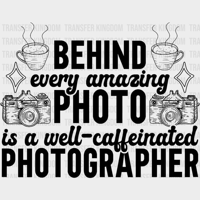 Behind Every Amazing Photo Is A Well Caffeinated Photographer - Photography DTF Transfers