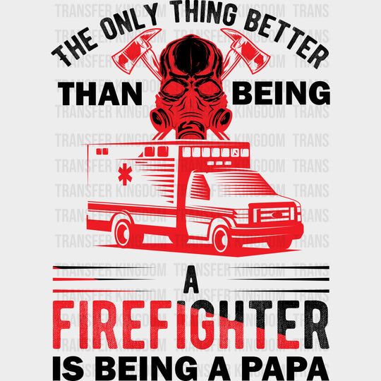 Better Than Being A Firefighter Is Being A Papa - Fire Department DTF Transfers Adult Unisex - S & M (10’’) / Dark