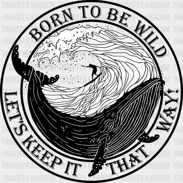 Born To Be Wild, Let's Keep It That Way - Surfing DTF Transfers