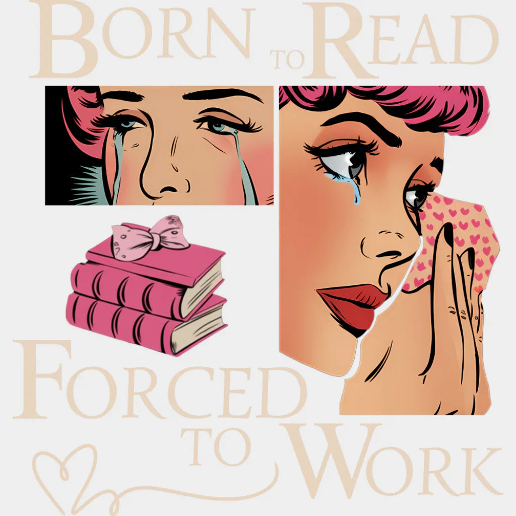 Born To Read Forced To Work - Funny DTF Transfer Adult Unisex - S & M (10’’) / Light Color Design (See Imaging)