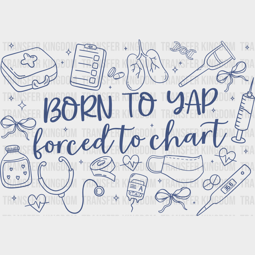Born To Yap Forced To Chart - Nurse DTF Transfers Adult Unisex - S & M (10’’) / Dark Color Design (See Imaging)
