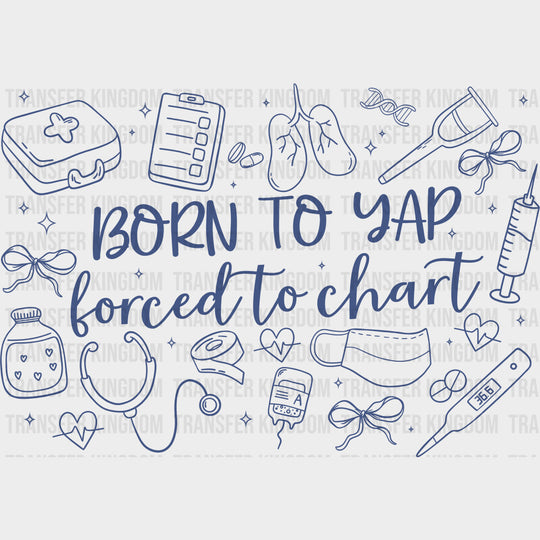 Born To Yap Forced To Chart - Nurse DTF Transfers Adult Unisex - S & M (10’’) / Dark Color Design (See Imaging)