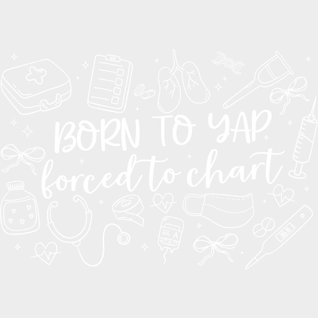 Born To Yap Forced To Chart - Nurse DTF Transfers Adult Unisex - S & M (10’’) / Light Color Design (See Imaging)