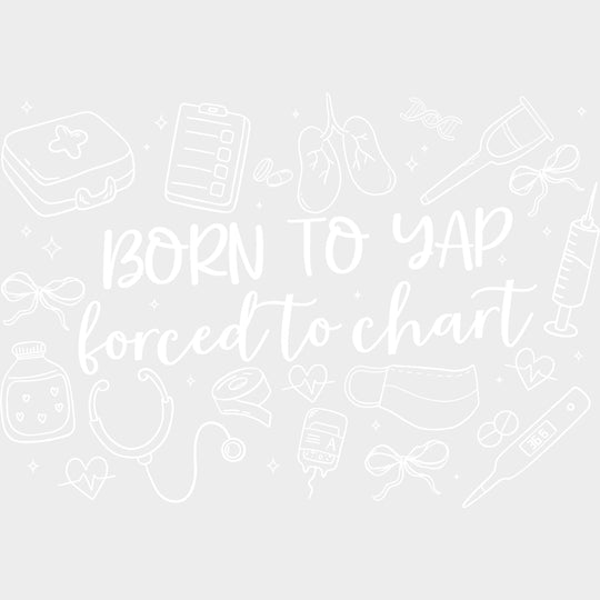 Born To Yap Forced To Chart - Nurse DTF Transfers Adult Unisex - S & M (10’’) / Light Color Design (See Imaging)