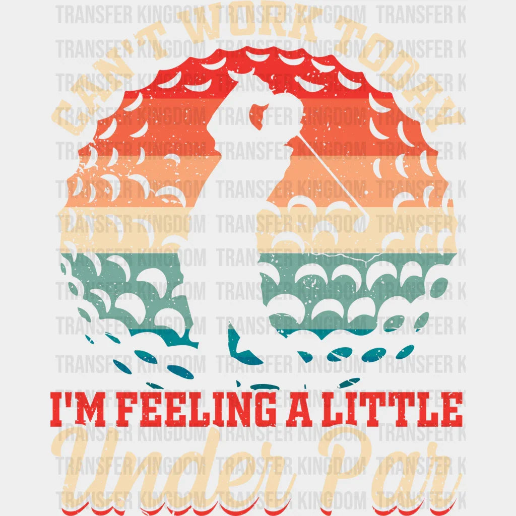 Can’t Work Today I’m Feeling A Little Under Par - Golf Dtf Heat Transfer