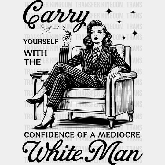 Carry Yourself With The Confidence Of A Mediocre White Man - Funny DTF Transfer Adult Unisex - S & M (10’’) / Dark