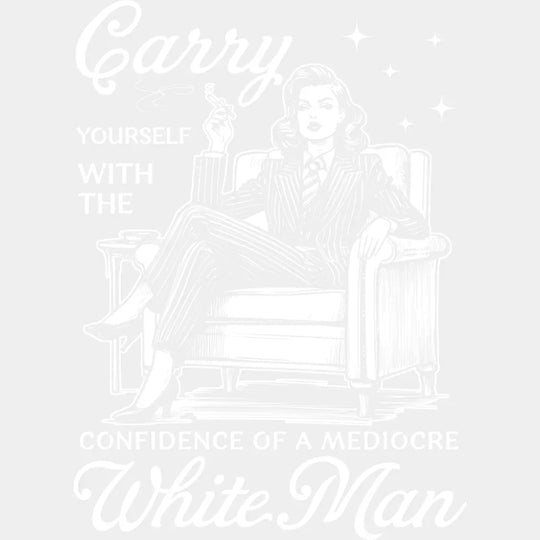 Carry Yourself With The Confidence Of A Mediocre White Man - Funny DTF Transfer Adult Unisex - S & M (10’’) / Light