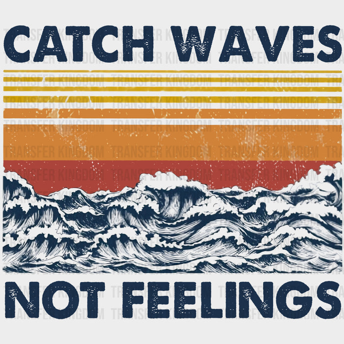 Catch Waves Not Feelings - Surfing DTF Transfers