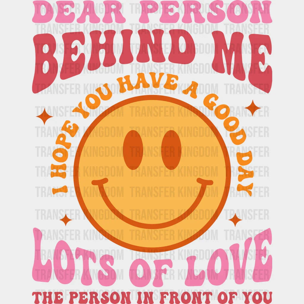 Dear Person Behind Me I Hope You Have A Good Day Smiley Lots Of Love The In Front Design - Dtf Heat