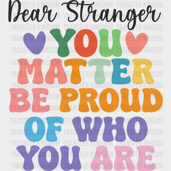 Dear Stranger, You Matter, Be Proud Of Who You Are - Mental Health DTF Transfers