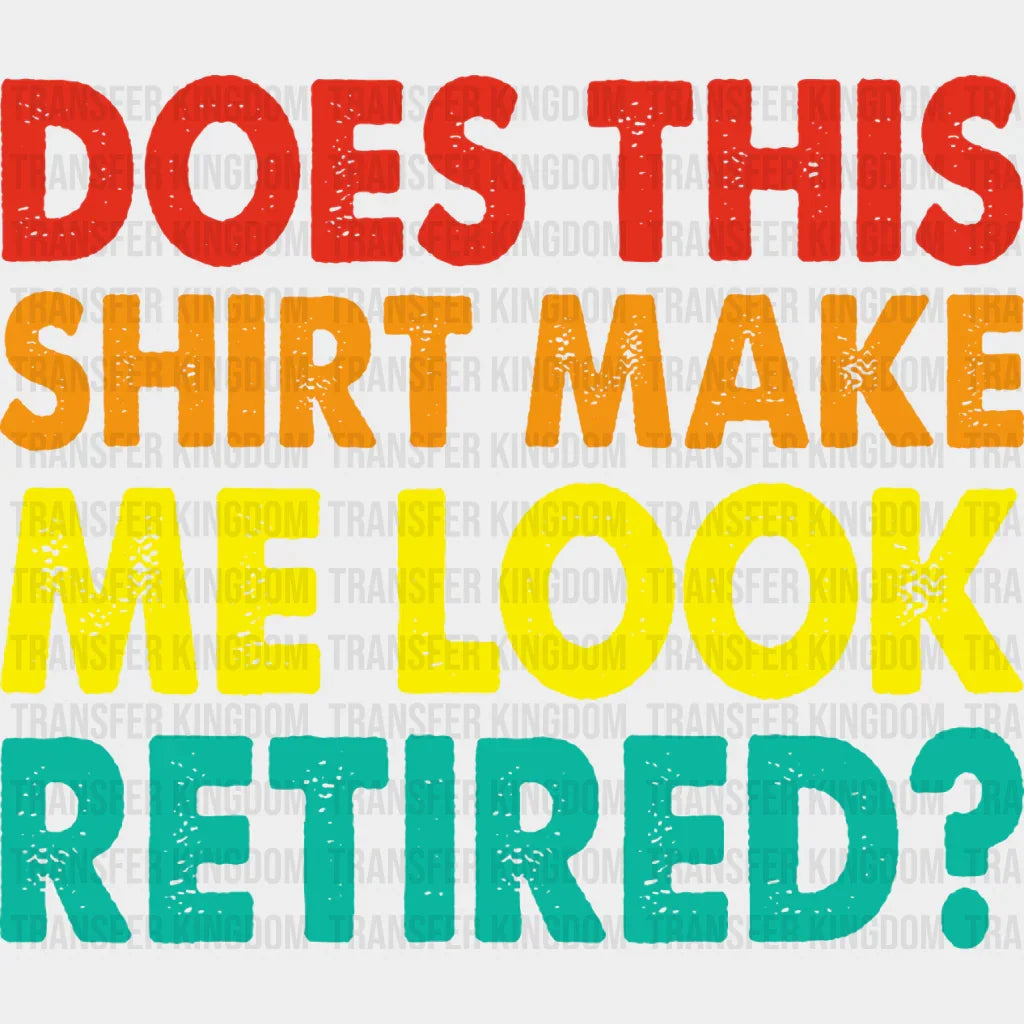 Does This Make Me Look Retired - Retirement Dtf Heat Transfer
