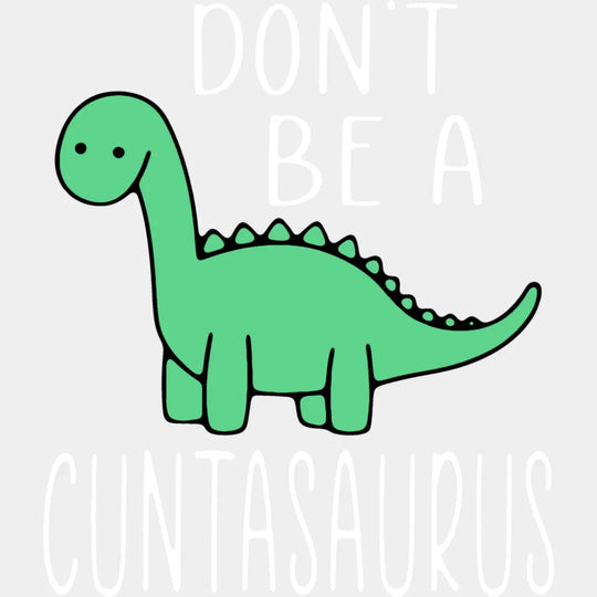 Don’t Be A Cuntasaurus - Funny DTF Transfer Adult Unisex - S & M (10’’) / Light Color Design (See Imaging)