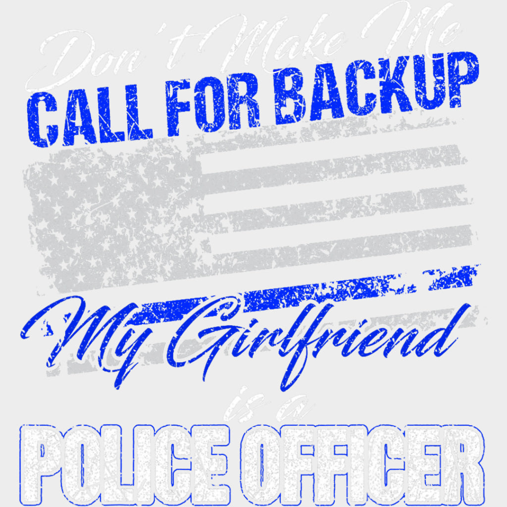Don't Make Me Call For Backup, My Girlfriend Is A Police - Police DTF Transfers transfer-kingdom Light Color Design (See Imaging)