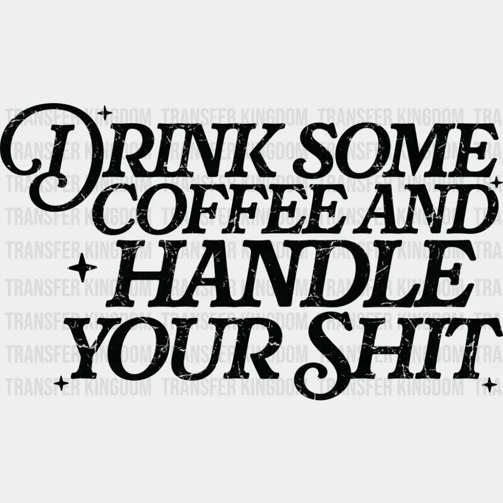 Drink Some Coffee And Handle Your Shit - Funny DTF Transfer Adult Unisex - S & M (10’’) / Dark Color Design (See