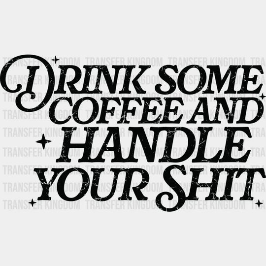Drink Some Coffee And Handle Your Shit - Funny DTF Transfer Adult Unisex - S & M (10’’) / Dark Color Design (See