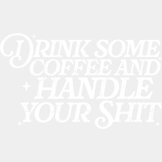 Drink Some Coffee And Handle Your Shit - Funny DTF Transfer Adult Unisex - S & M (10’’) / Light Color Design (See