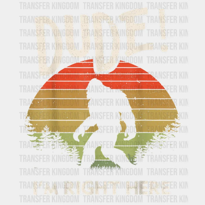 Dude I'm Right Here - Bigfoot Camping - Hiking Design - DTF heat transfer