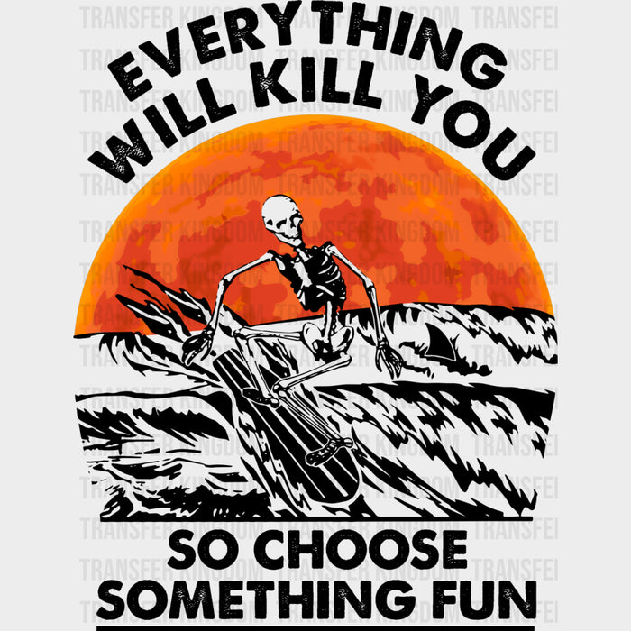 Everything Will Kill You So Choose Something Fun - Surfing DTF Transfers