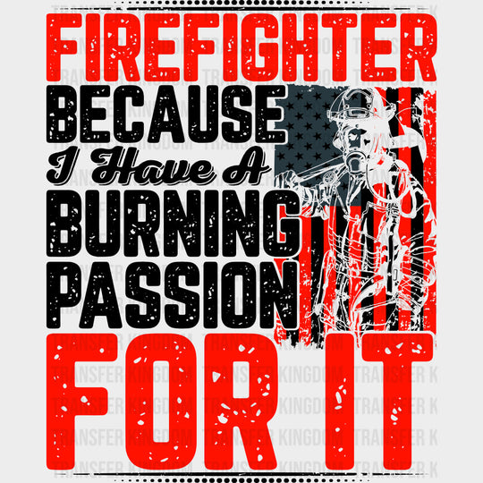 Firefighter Because I Have A Burning Passion - Fire Department DTF Transfers transfer-kingdom Dark Color Design (See Imaging)