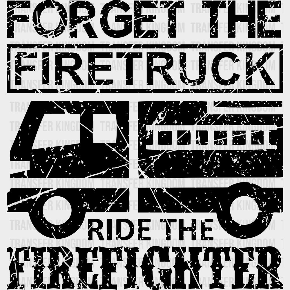 Forget The Firetruck Ride The Firefighter - Fire Department DTF Transfers transfer-kingdom Dark Color Design (See Imaging)