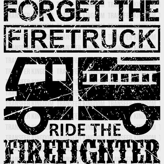 Forget The Firetruck Ride The Firefighter - Fire Department DTF Transfers transfer-kingdom Dark Color Design (See Imaging)