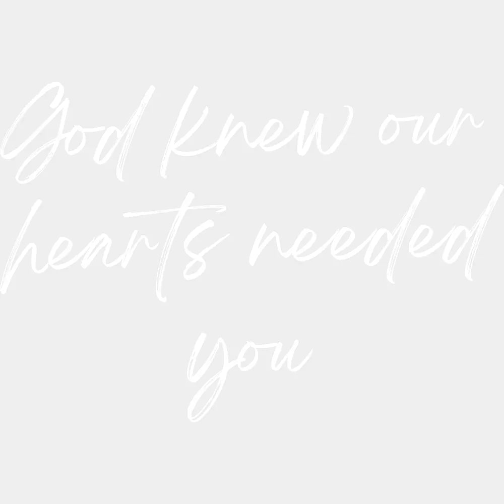 God Knew Our Hearts Needed You - Faith DTF Transfer Adult Unisex - S & M (10’’) / Light Color Design (See Imaging)