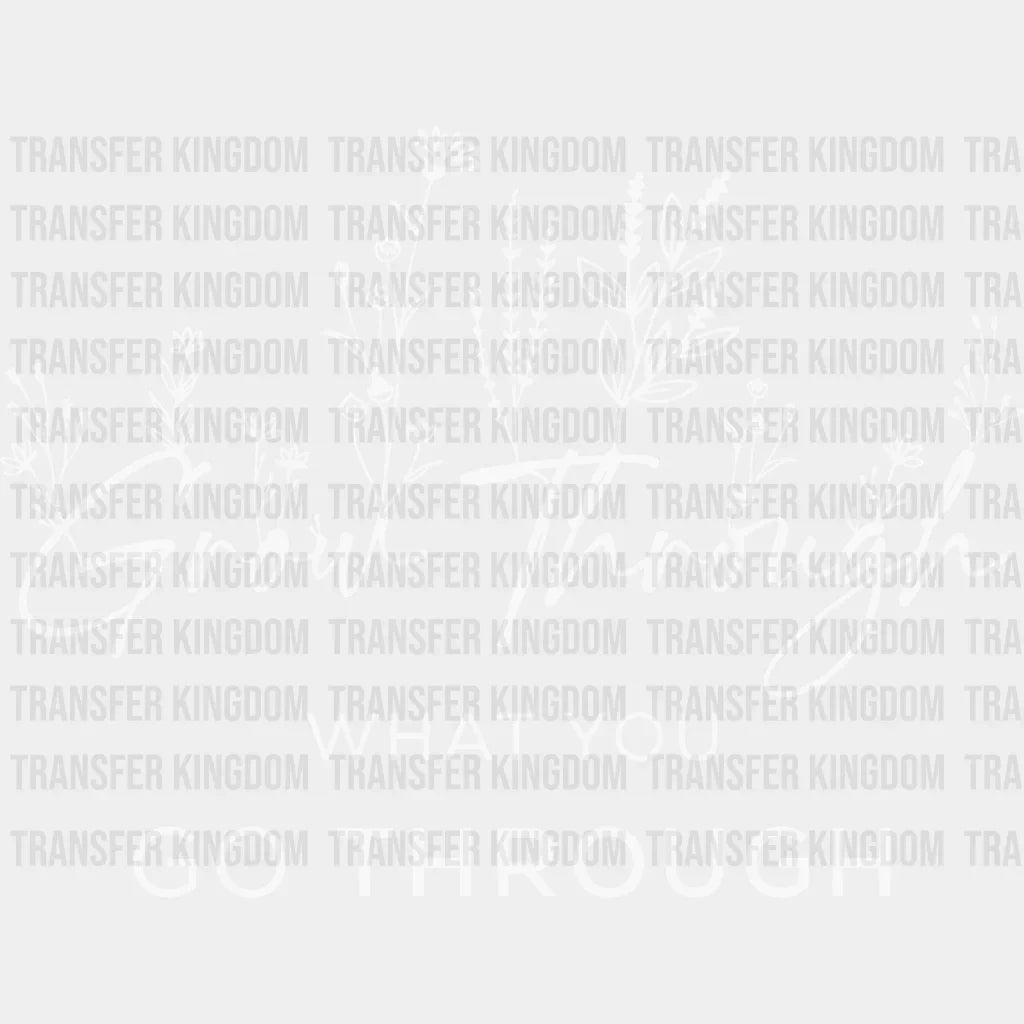 Grow Through What You Go Trough Design - Dtf Heat Transfer