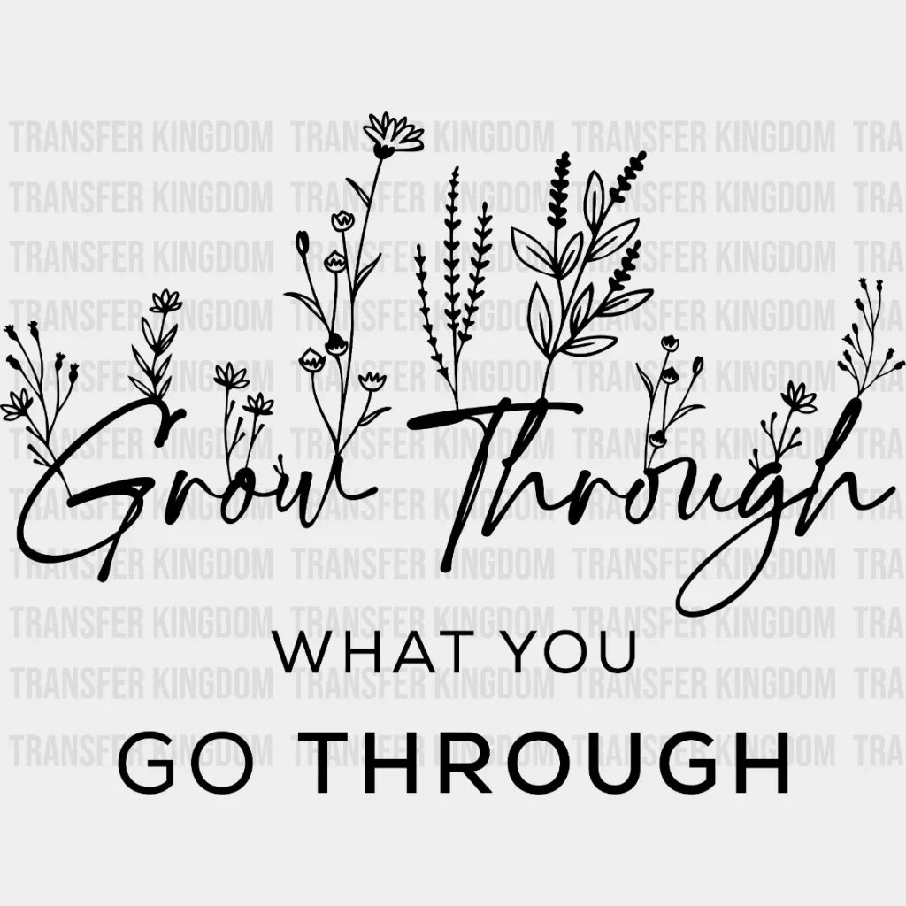 Grow Through What You Go Trough Design - Dtf Heat Transfer