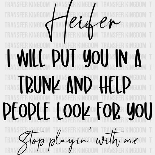 Heifer I Will Put You In A Trunk And Help People Look For Stop Playin With Me Design - Dtf Heat