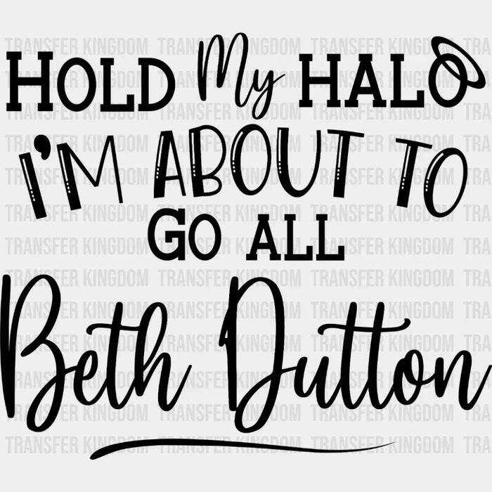 Hold My Halo I'm About To Go All Beth Dutton - Yellowstone - Vote Design - DTF heat transfer