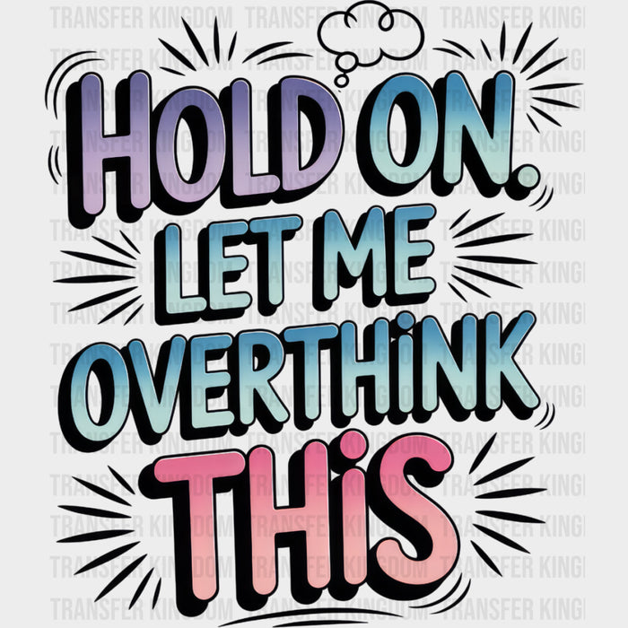 Hold On Let Me Overthink This - Funny DTF Transfers