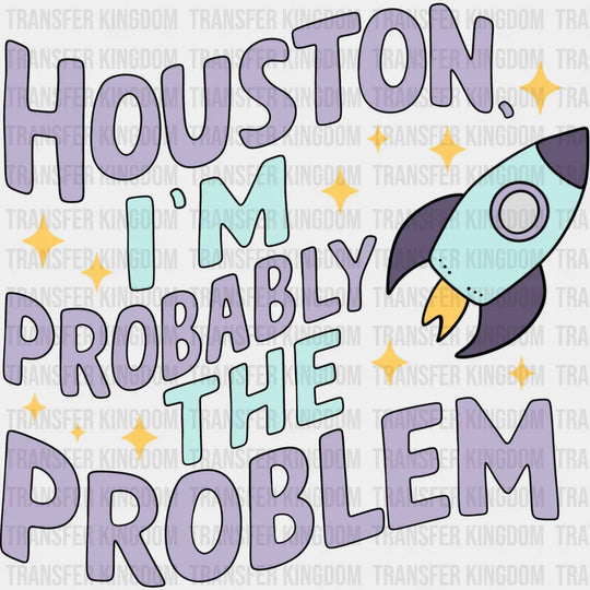 Houston I’m Probably The Problem - Funny DTF Transfer