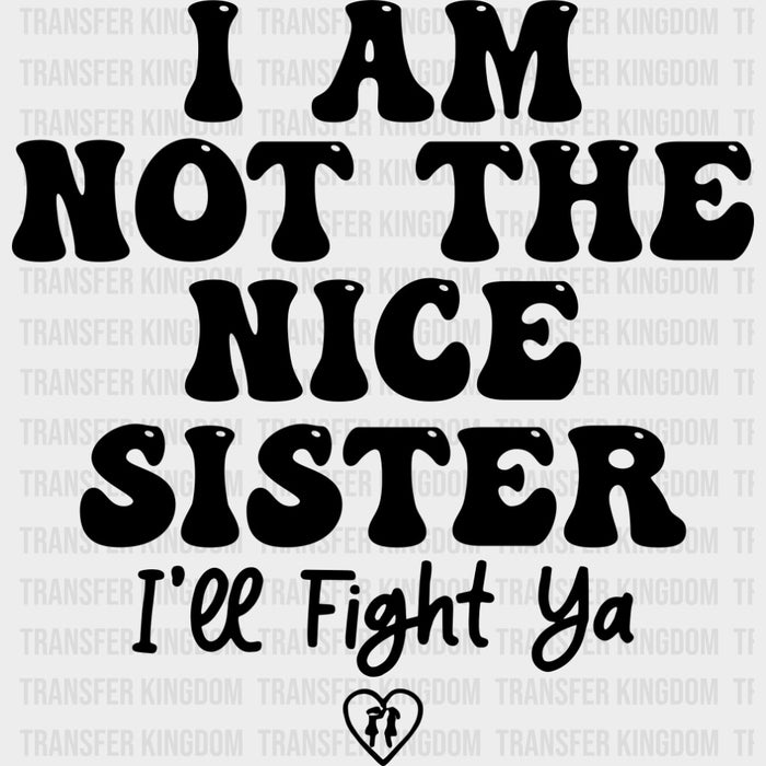 I Am Not The Nice Sister, I'll Fight Ya - Sister DTF Transfers