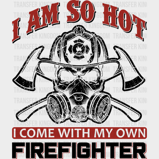 I Am So Hot, I Come With My Own Firefighter - Fire Department DTF Transfers transfer-kingdom Dark Color Design (See Imaging)
