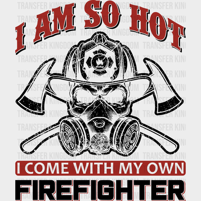 I Am So Hot, I Come With My Own Firefighter - Fire Department DTF Transfers
