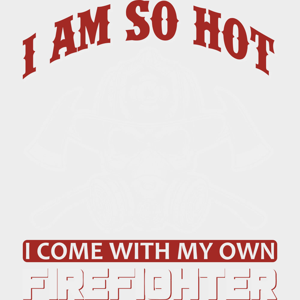 I Am So Hot, I Come With My Own Firefighter - Fire Department DTF Transfers transfer-kingdom Light Color Design (See Imaging)