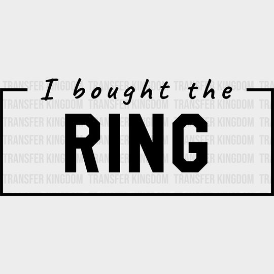 I Bought The Ring - Bachelor DTF Transfer transfer-kingdom Dark Color Design (See Imaging)