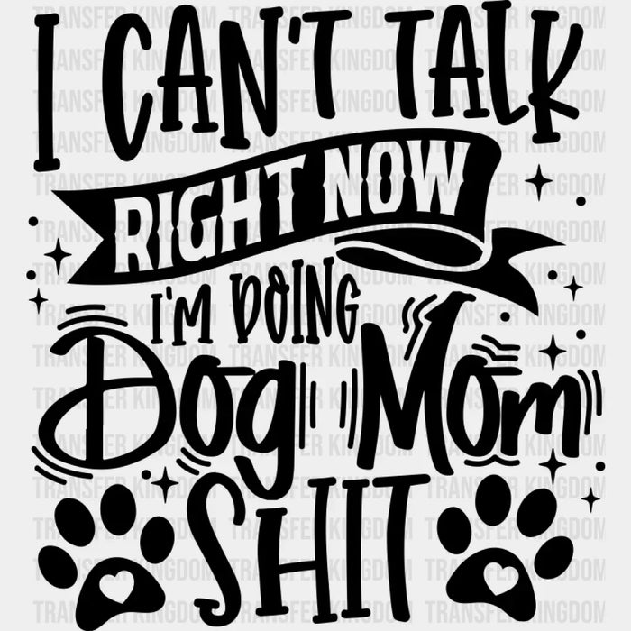 I Can't Talk Right Now I'm Doing Dog Mom Shit - Dogs DTF Transfer