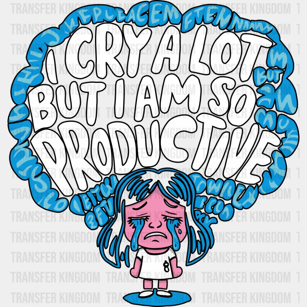 I Cry A Lot But I Am So Productive - Funny DTF Transfer Adult Unisex - S & M (10’’) / Dark Color Design (See Imaging)