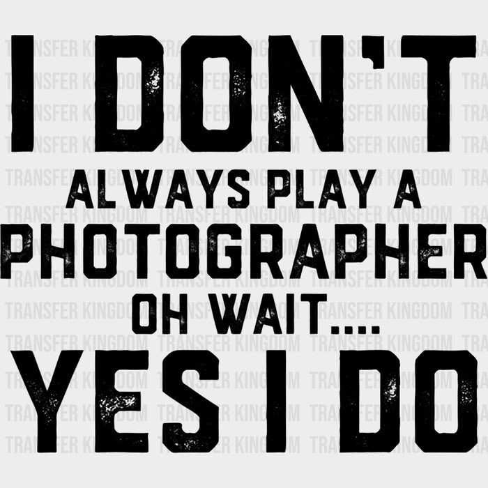 I Don't Always Play A Photographer - Photography DTF Transfers